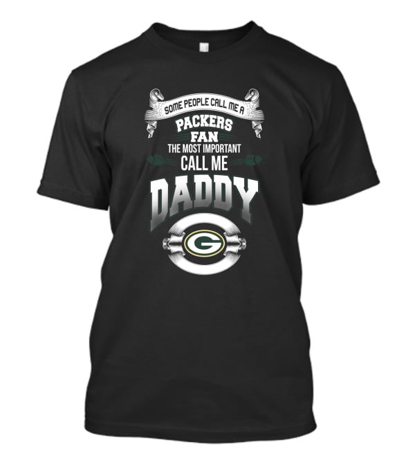 Some People Call Me A Packers Fan The Most Important Call Me Daddy T-Shirt