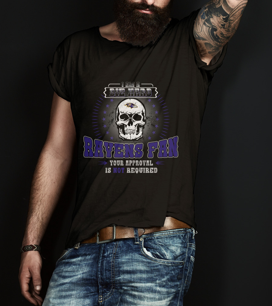 I Am A Die Hard Ravens Fan Your Approval Is Not Required T-Shirt