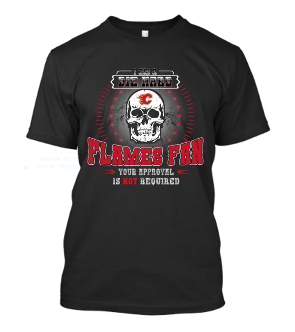 I Am A Die Hard Flames Fan Your Approval Is Not Required Calgary Flames T-Shirt