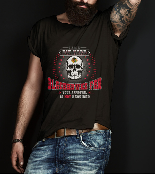 I Am A Die Hard Blackhawks Fan Your Approval Is Not Required Skull Hockey T-Shirt