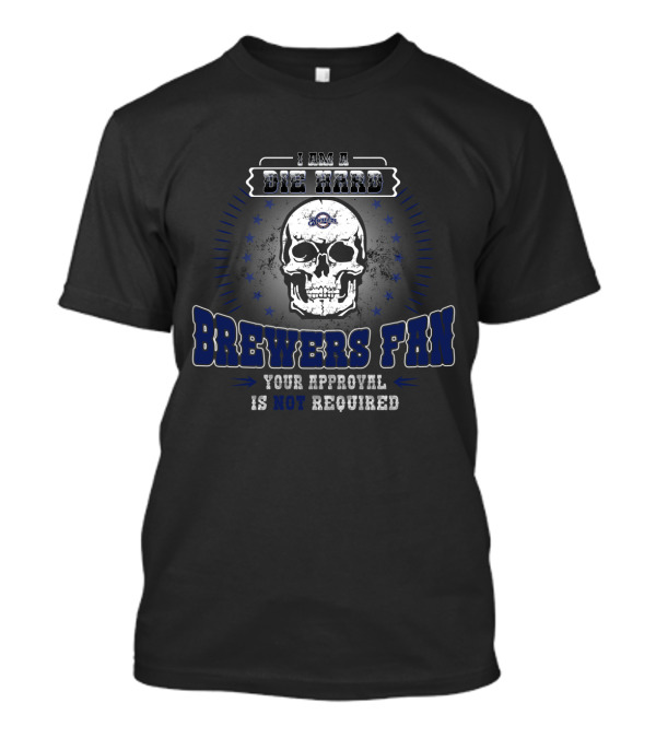 I Am A Die Hard Brewers Fan Your Approval Is Not Required T-Shirt