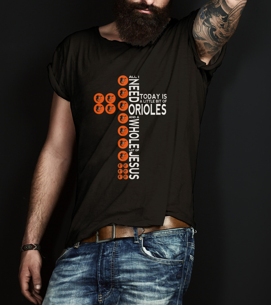 All I Need Today Is A Little Bit Of Orioles And A Whole Lot Of Jesus T-Shirt