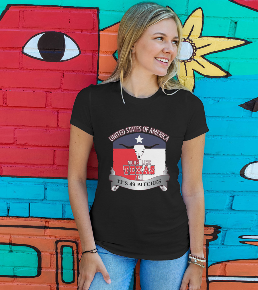 United States Of America More Like Texas And It's 49 Bitches T-Shirt