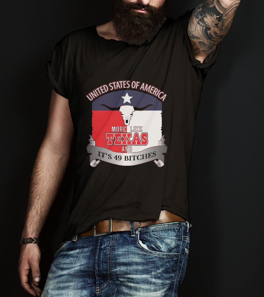 United States Of America More Like Texas And It's 49 Bitches T-Shirt