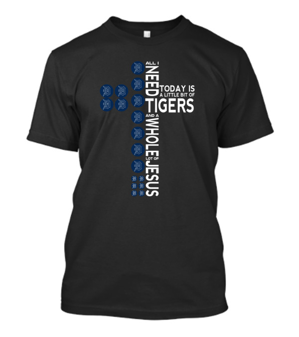 All I Need Today Is A Little Bit Of Tigers And A Whole Lot Of Jesus Detroit Fans T-Shirt