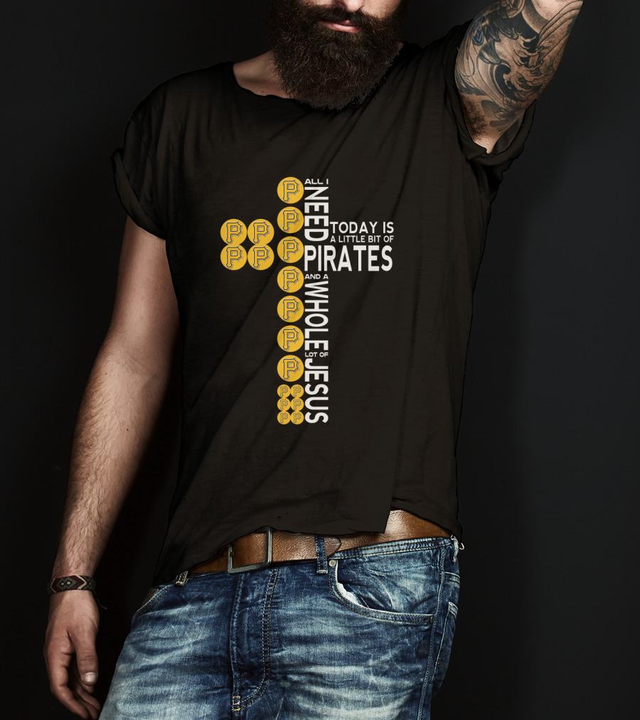 All I Need Today Is A Little Bit Of Pittsburgh Pirates And A Whole Lot Of Jesus T-Shirt