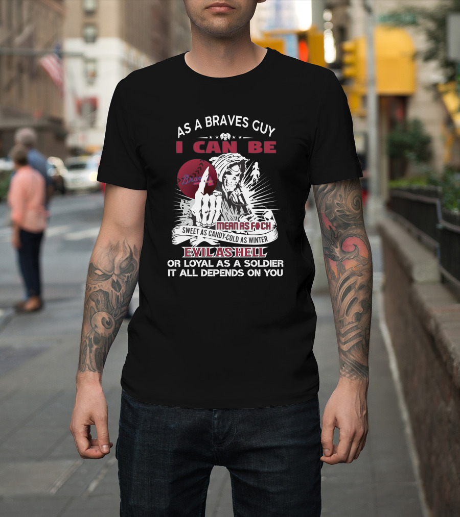 As A Braves Guy I Can Be Mean As F Sweet As Candy Cold As Winter Evil As Hell Grim Reaper Loyal Soldier Braves T-Shirt