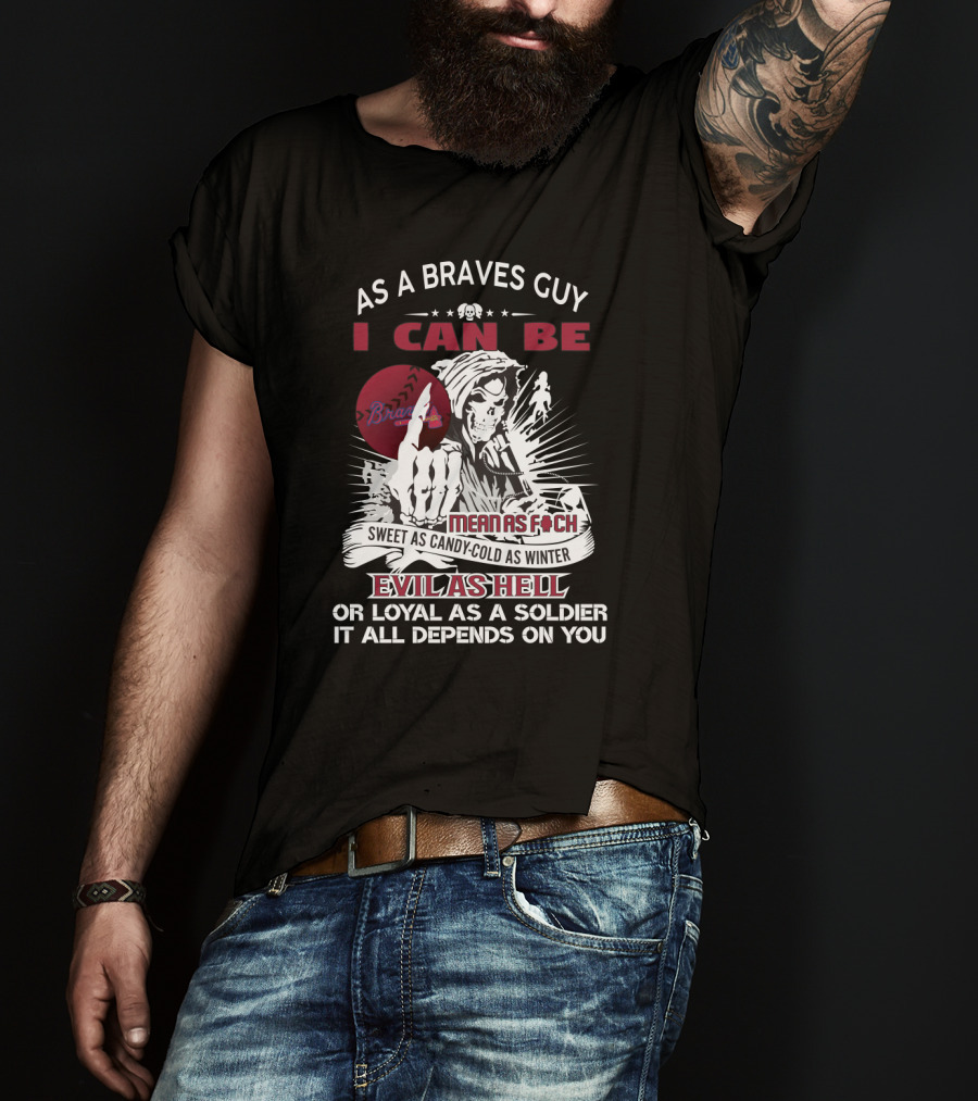 As A Braves Guy I Can Be Mean As F Sweet As Candy Cold As Winter Evil As Hell Grim Reaper Loyal Soldier Braves T-Shirt