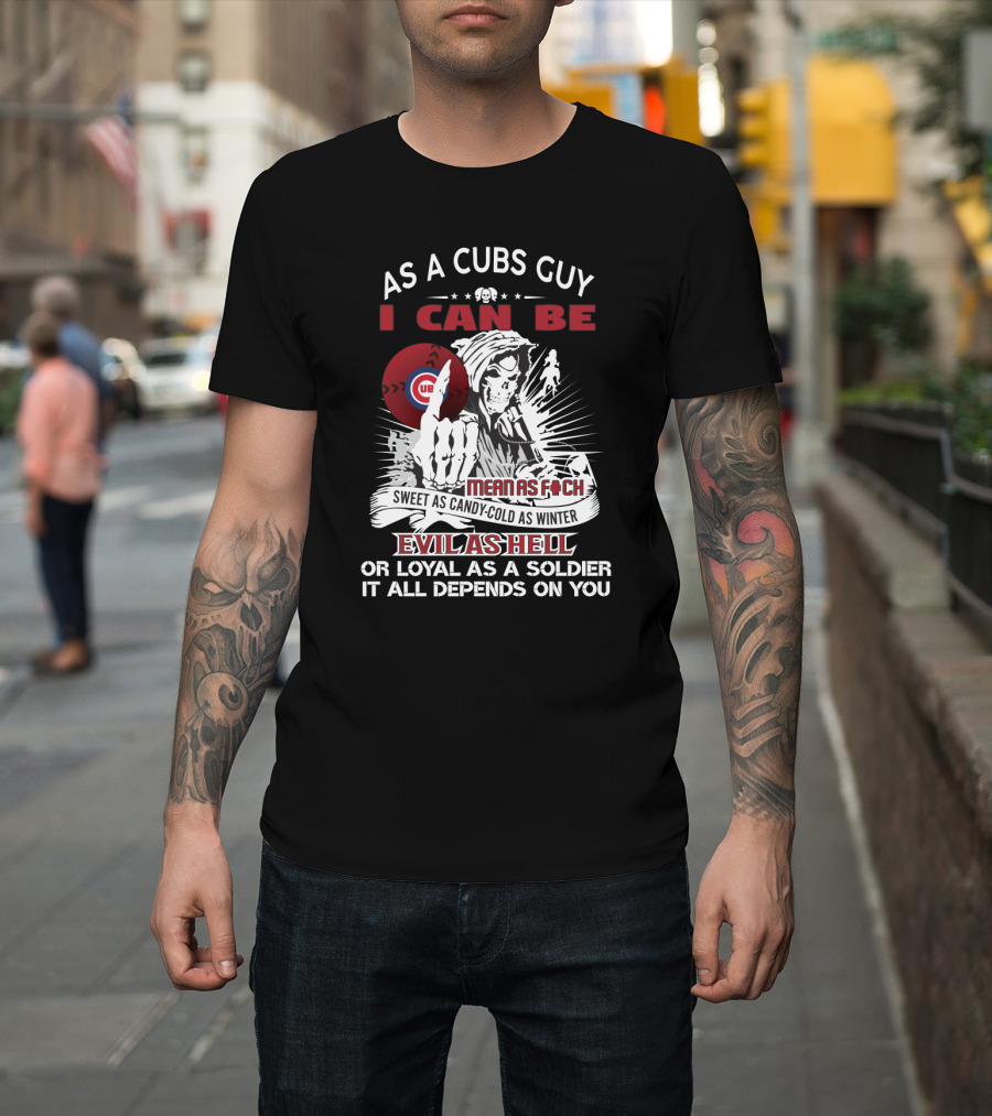 As a Cubs Guy I Can Be Mean as F--- Sweet as Candy Cold as Winter Evil as Hell Loyal as a Soldier T-Shirt
