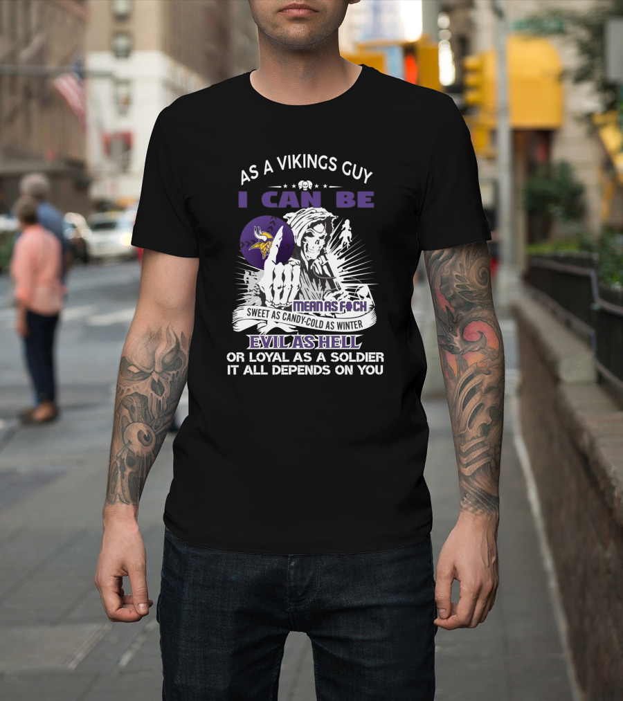 As A Vikings Guy I Can Be Mean As F Sweet As Candy Cold As Winter Evil As Hell Or Loyal As A Soldier It All Depends On You T-Shirt