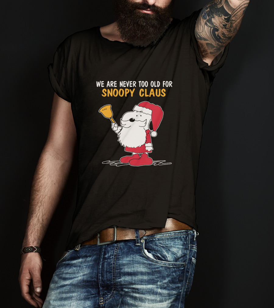 We Are Never Too Old For Snoopy In Santa Claus Outfit Holding Christmas Bell T-Shirt