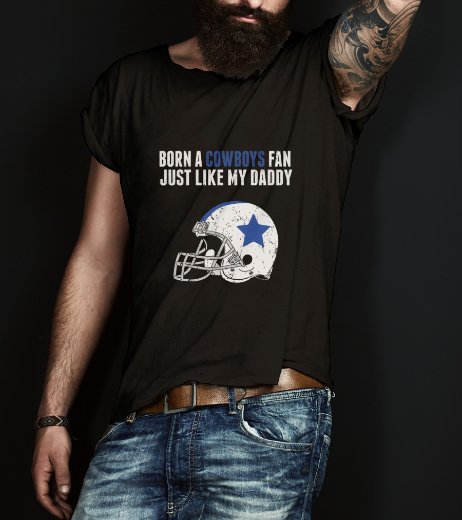 Born A Cowboys Fan Just Like My Daddy Helmet Design NFL T-Shirt
