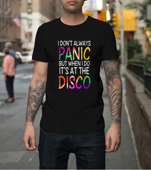 Shirt: I Don't Always Panic But When I Do It's At The Disco Bright T-Shirt I Don't Always Panic But When I Do It's At The Disco Bright T-Shirt