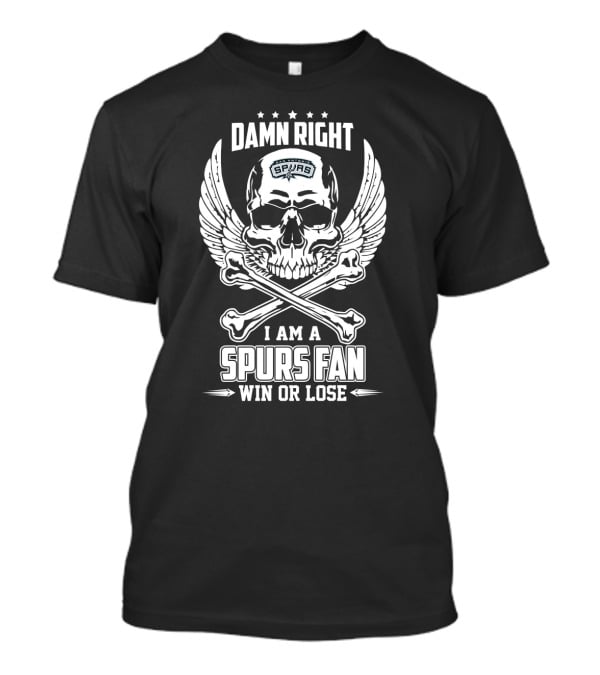 Damn Right I Am A Spurs Fan Win Or Lose T-Shirt
