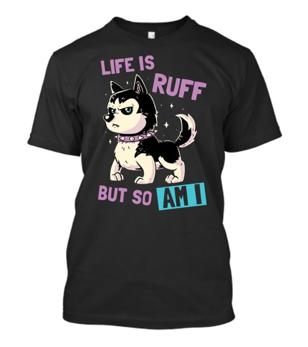 Life Is Ruff But So Am I T-Shirt