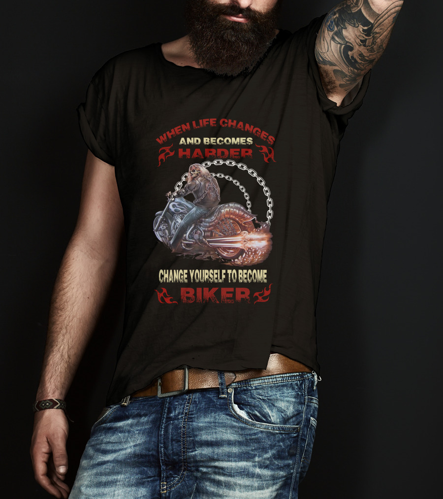 When Life Changes And Becomes Harder Change Yourself To Become Biker T-Shirt