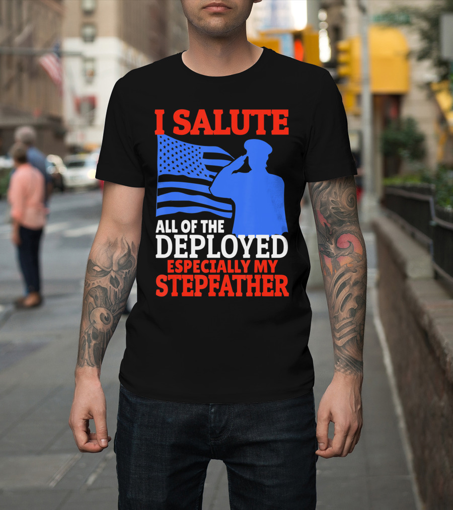 I Salute All of the Deployed Especially My Stepfather T-Shirt