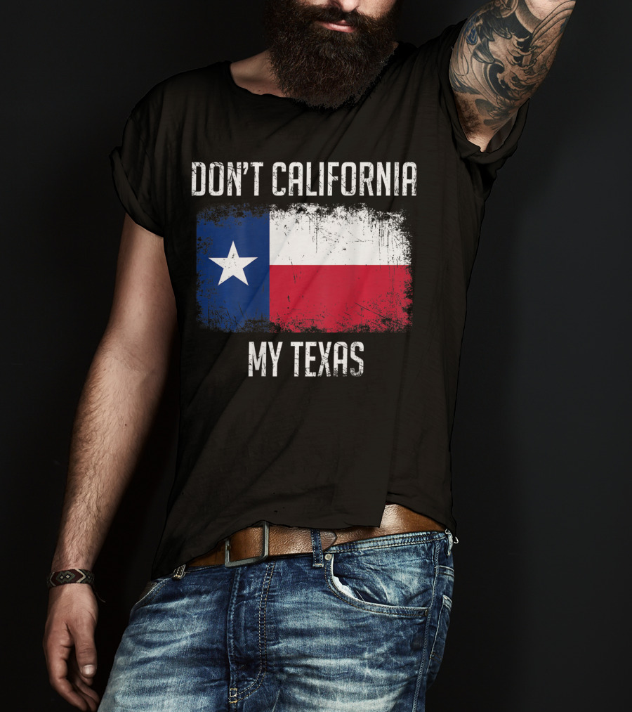 Don't California My Texas Flag Love Texas T-Shirt
