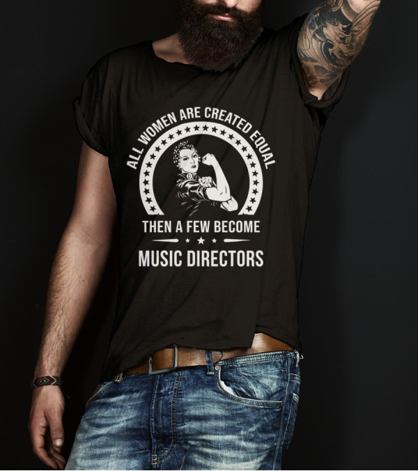 All Women Are Created Equal Then A Few Become Music Directors T-Shirt