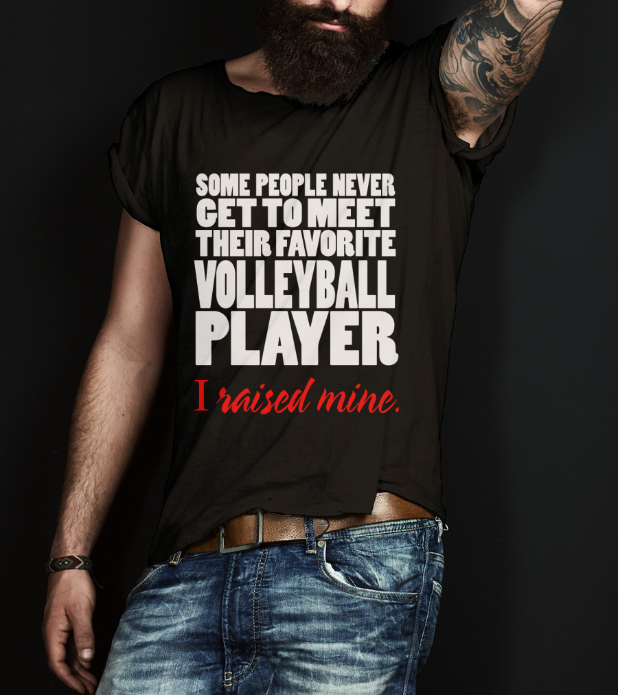 Some People Never Get To Meet Their Favorite Volleyball Player I Raised Mine T-Shirt
