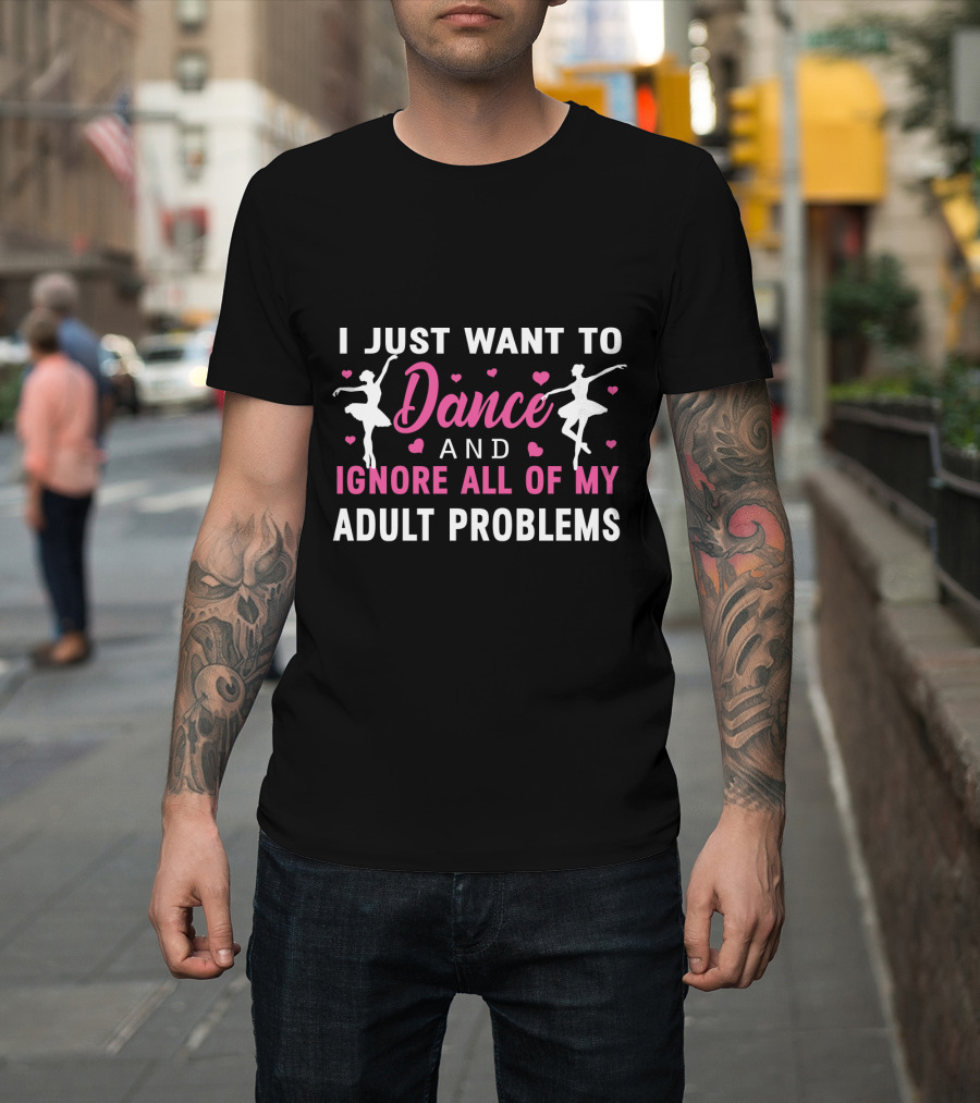I Just Want To Dance And Ignore All Of My Adult Problems Ballet T-Shirt