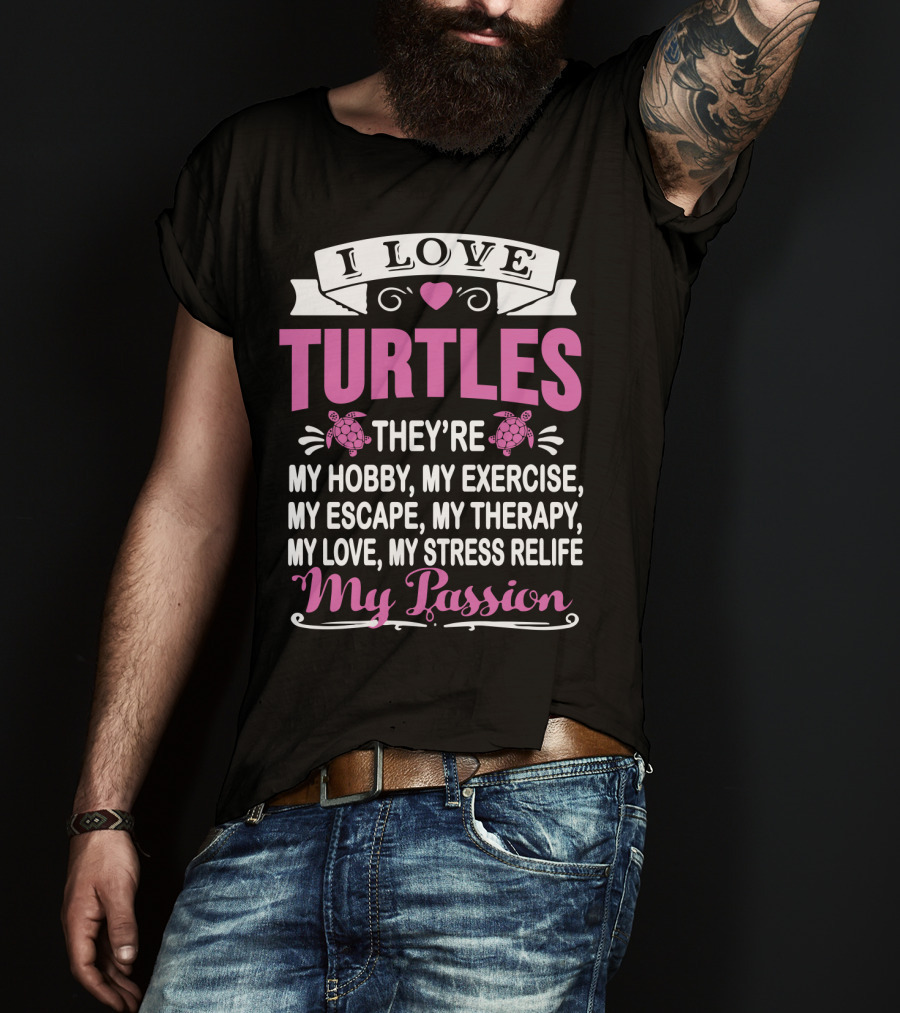 I Love Turtles They're My Hobby My Exercise My Escape My Therapy My Love My Stress Relief My Passion T-Shirt