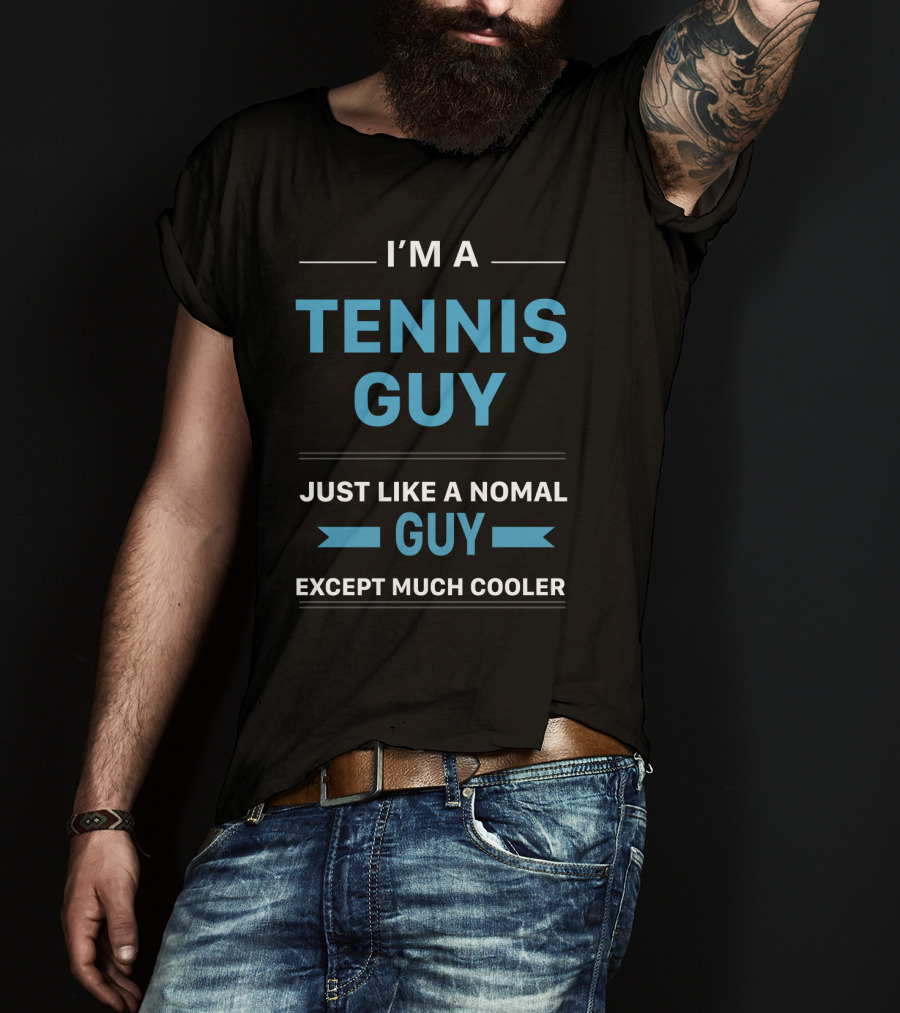I'm A Tennis Guy Just Like A Normal Guy Except Much Cooler T-Shirt