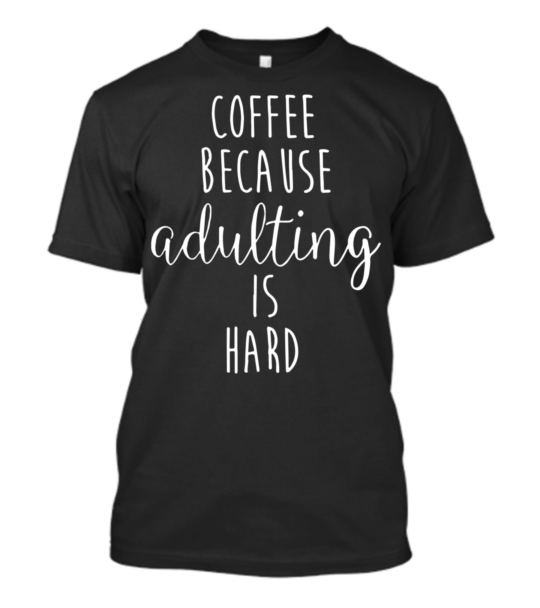 Coffee Because Adulting Is Hard Playful Text Graphic For Coffee Lovers T-Shirt