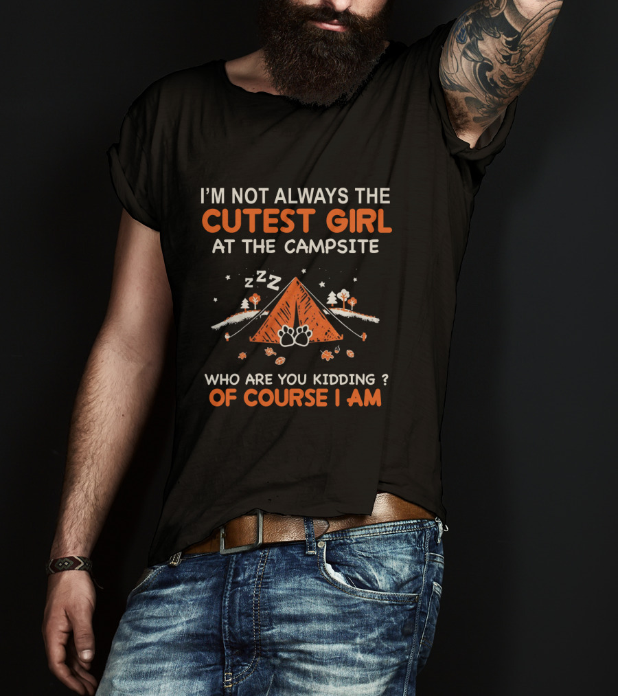 I'm Not Always The Cutest Girl At The Campsite Who Are You Kidding Of Course I Am Zzz Tent Paws Trees Leaves T-Shirt