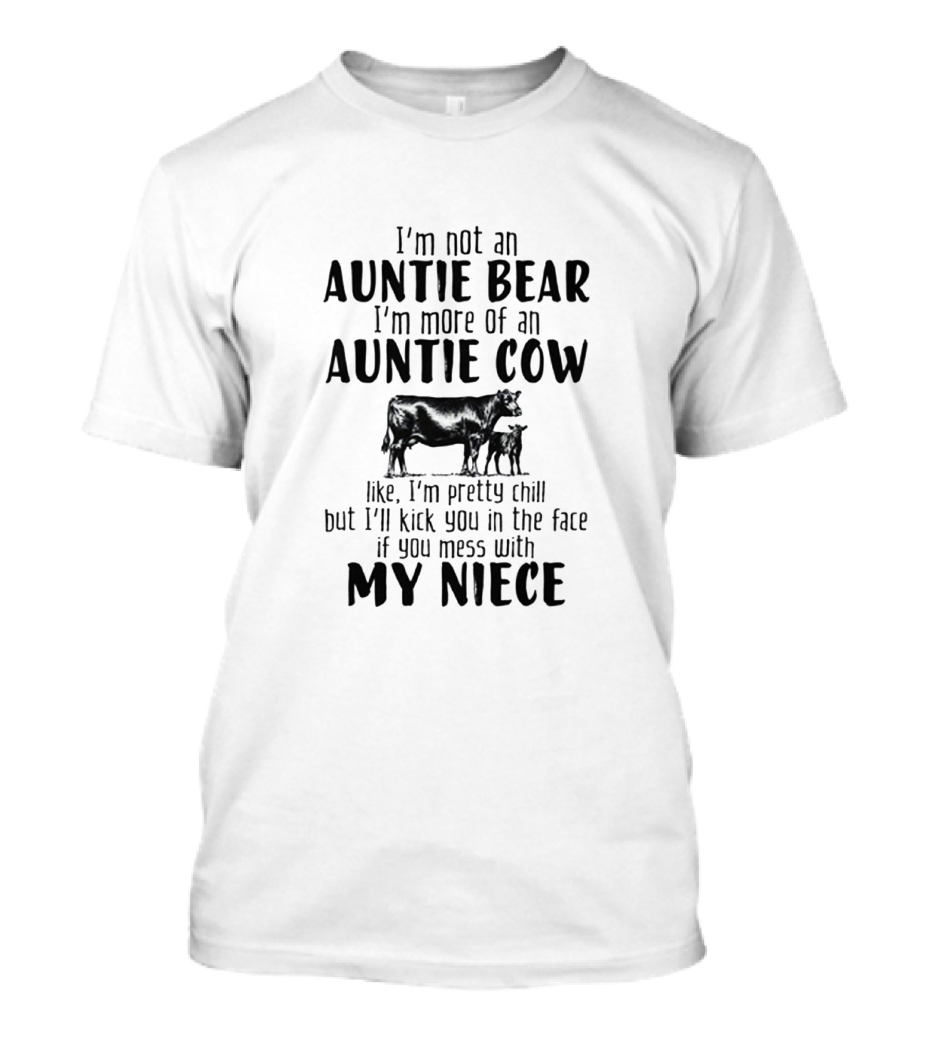 I'm Not An Auntie Bear I'm More Of An Auntie Cow Like I'm Pretty Chill But I'll Kick You In The Face If You Mess With My Niece T-Shirt
