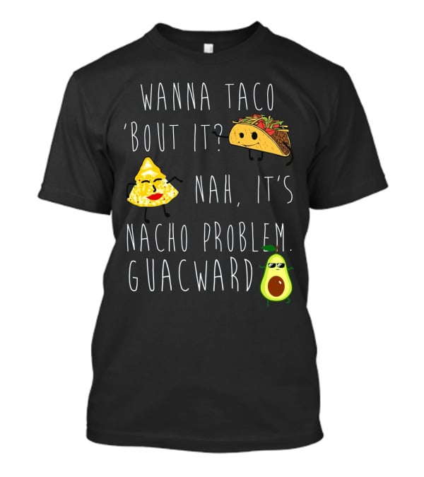 Wanna Taco 'Bout It Nah It's Nacho Problem Guacward Taco Nacho Avocado Humor T-Shirt
