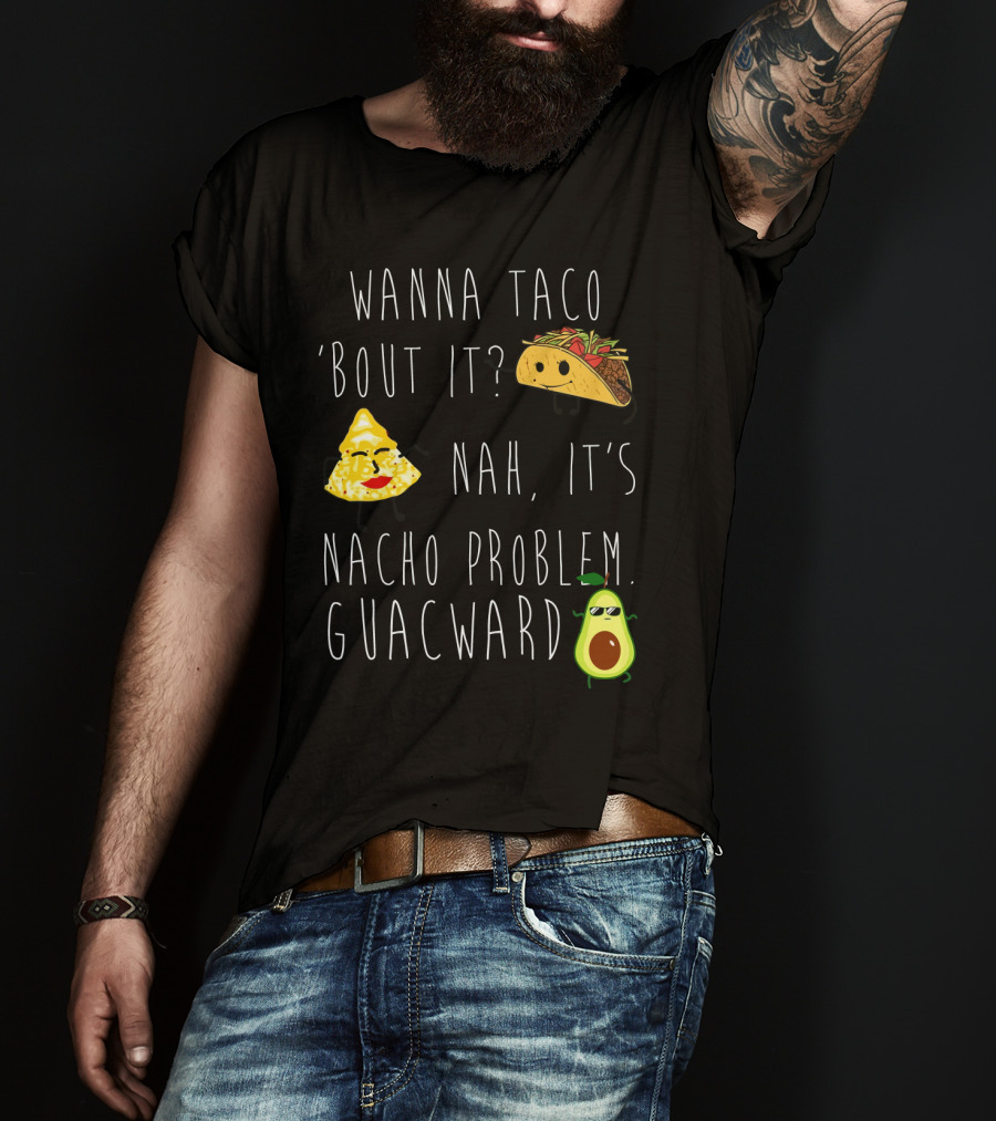 Wanna Taco 'Bout It Nah It's Nacho Problem Guacward Taco Nacho Avocado Humor T-Shirt