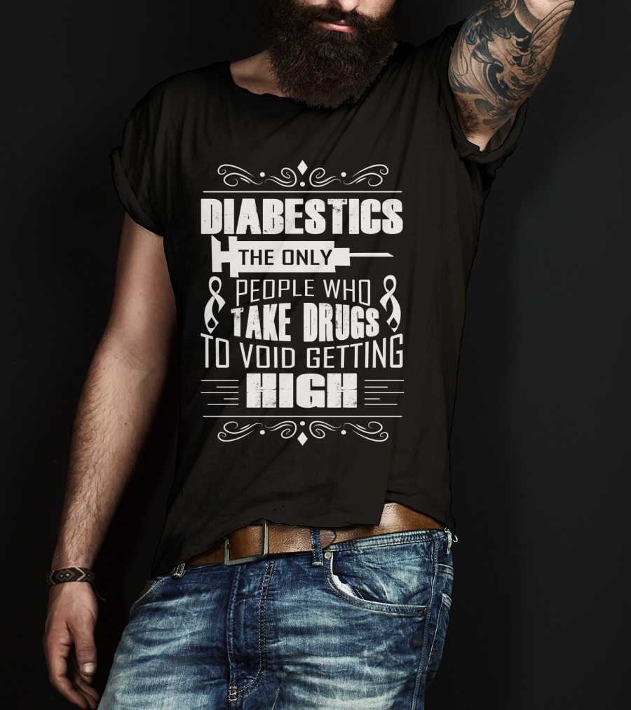 Diabetics The Only People Who Take Drugs To Void Getting High T-Shirt