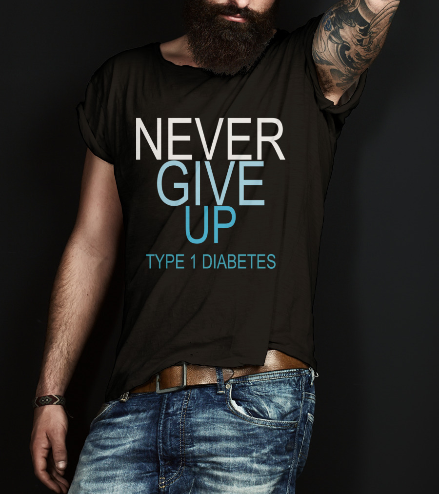 NEVER GIVE UP TYPE 1 DIABETES T-Shirt