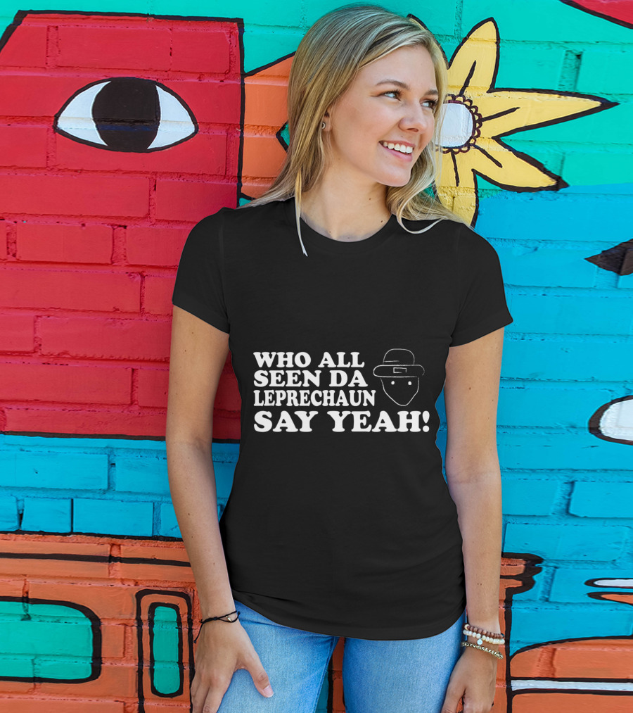 Who All Seen Da Leprechaun Say Yeah St. Patrick's Day Irish Humor T-Shirt
