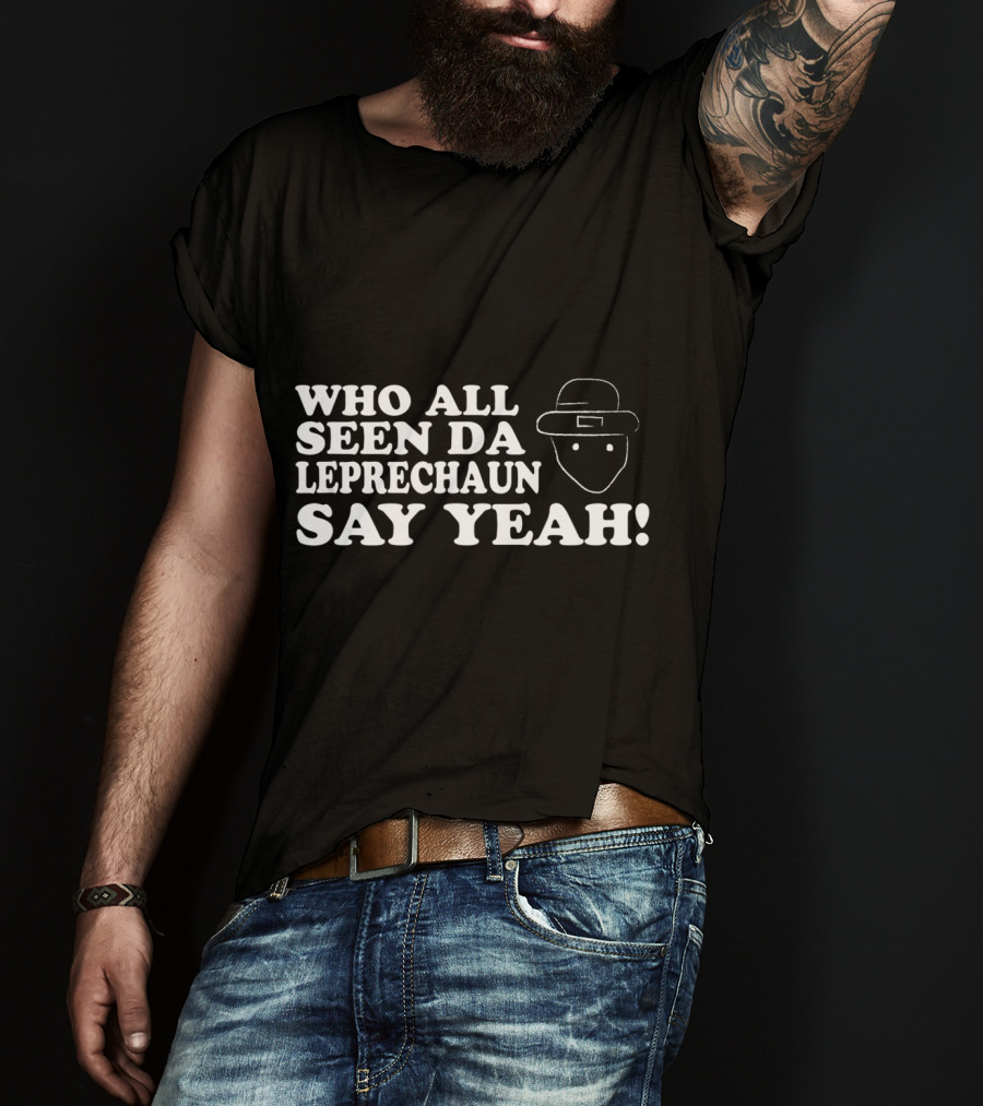 Who All Seen Da Leprechaun Say Yeah St. Patrick's Day Irish Humor T-Shirt