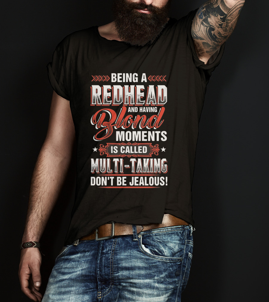 Being A Redhead And Having Blond Moments Is Called Multi-Tasking Don't Be Jealous T-Shirt