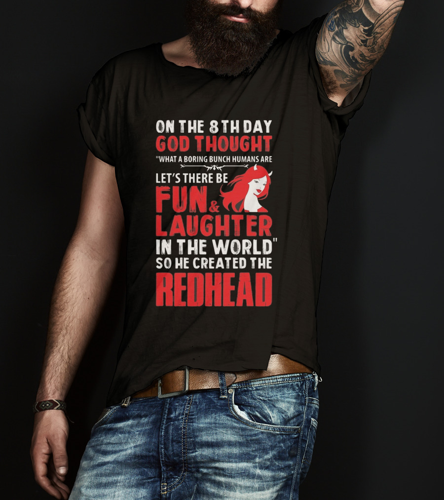 On The 8Th Day God Thought What A Boring Bunch Humans Are Let's There Be Fun And Laughter IN The World So He Created The Redhead T-Shirt