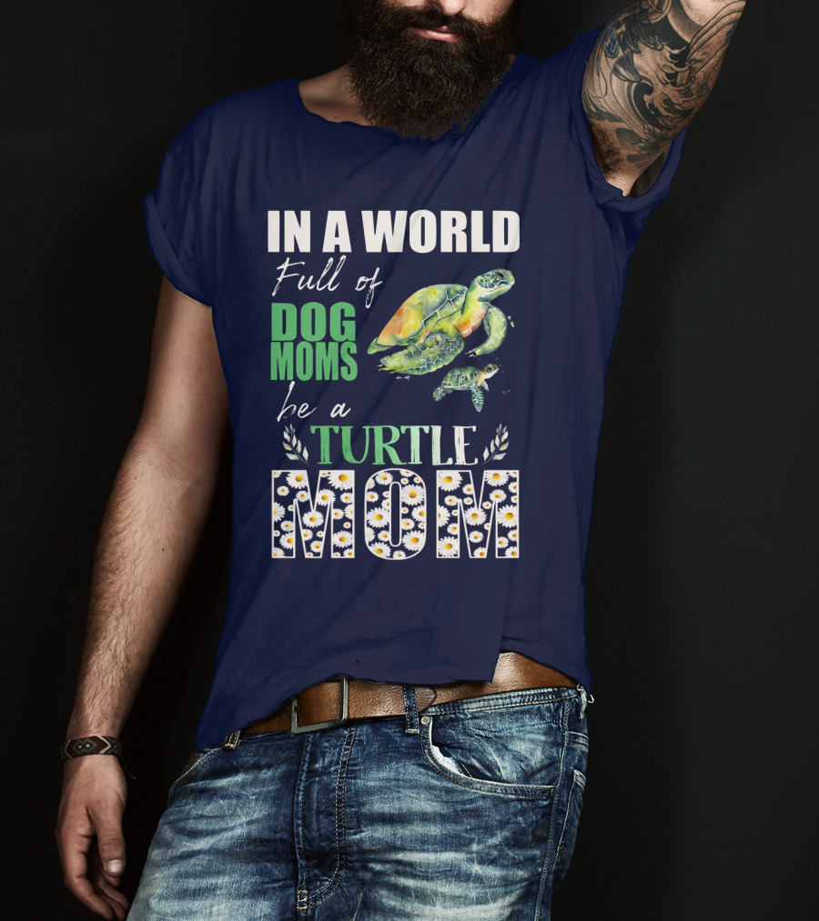 In A World Full Of Dog Moms Be A Turtle Mom T-Shirt