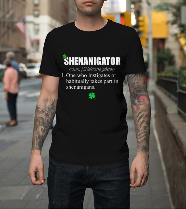 Shirt: SHENANIGATOR Definition Noun One Who Instigates or Habitually Takes Part in Shenanigans with Shamrock and Green Hat T-Shirt SHENANIGATOR Definition Noun One Who Instigates or Habitually Takes Part in Shenanigans with Shamrock and Green Hat T-Shirt