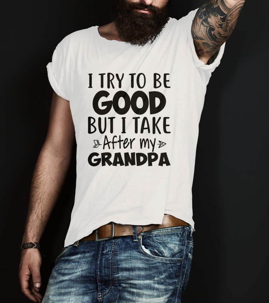I Try To Be Good But I Take After My Grandpa T-Shirt