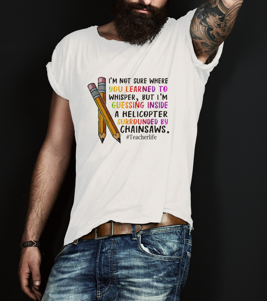 I'm Not Sure Where You Learned To Whisper Chainsaws Teacherlife T-Shirt