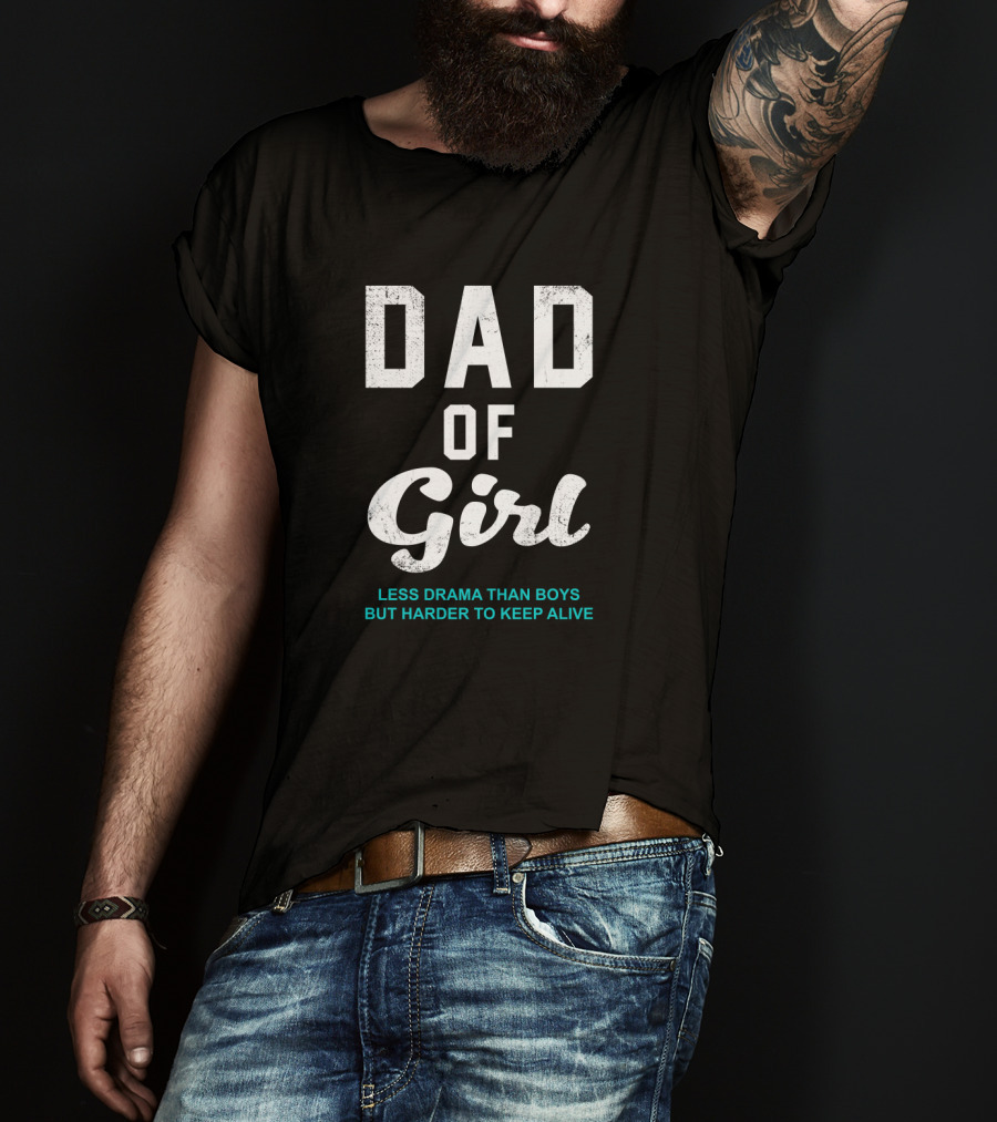 Dad Of Girl Less Drama Than Boys But Harder To Keep Alive T-Shirt