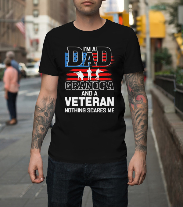 Shirt: I'm a Dad Grandpa and a Veteran Nothing Scares Me American Flag T-Shirt I'm a Dad Grandpa and a Veteran Nothing Scares Me American Flag T-Shirt