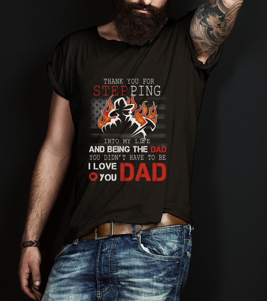 Thank You For Stepping Into My Life And Being The Dad I Love You Dad Firefighter T-Shirt