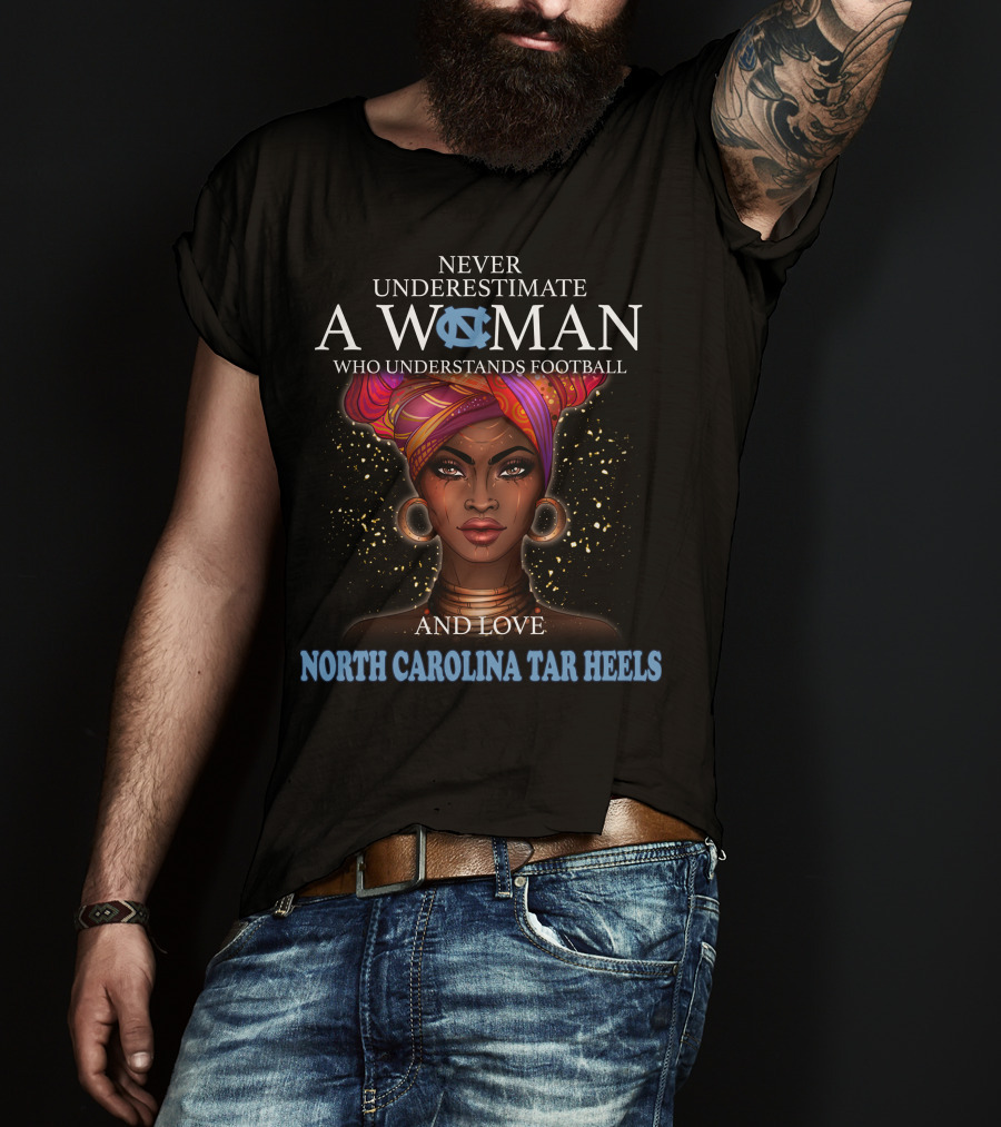 Never Underestimate A Woman Who Understands Football And Loves North Carolina Tar Heels With Illustrated T-Shirt