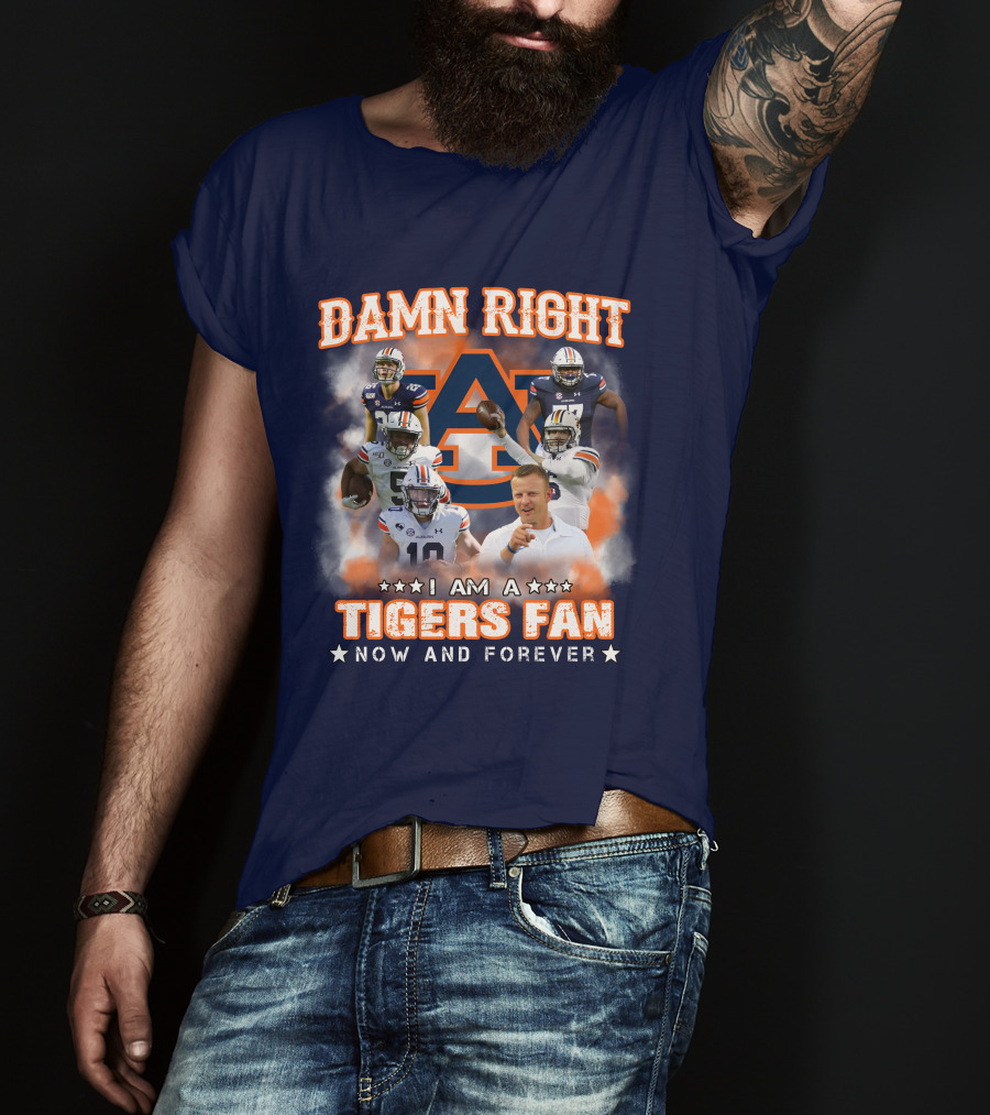 Damn Right I Am A Tigers Fan Now And Forever Auburn Tigers Football T-Shirt
