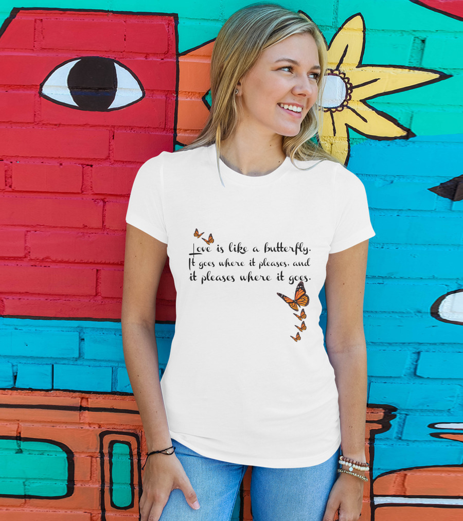 Love Is Like A Butterfly It Goes Where It Pleases And It Pleases Where It Goes T-Shirt
