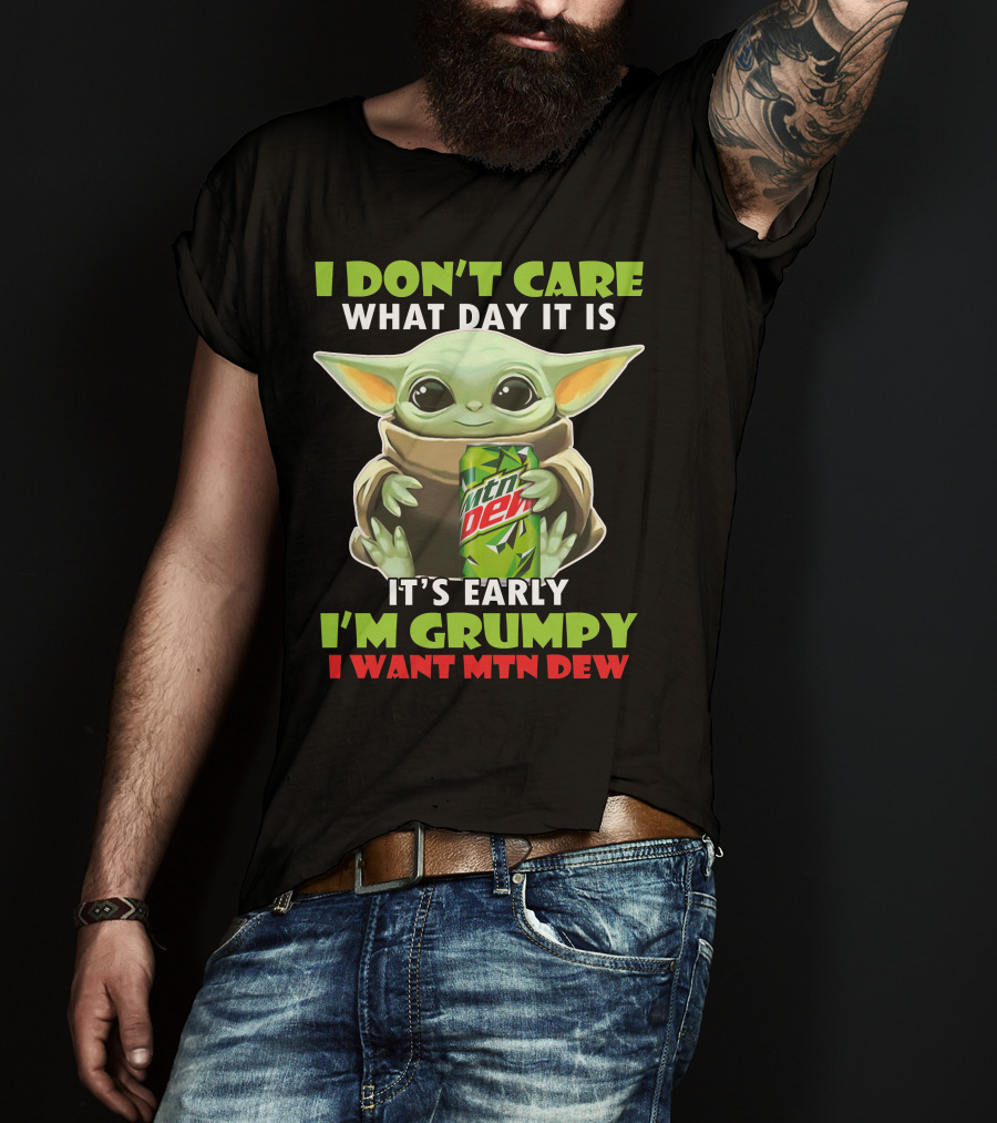 I Don't Care What Day It Is It's Early I'm Grumpy I Want Mtn Dew Baby Yoda T-Shirt