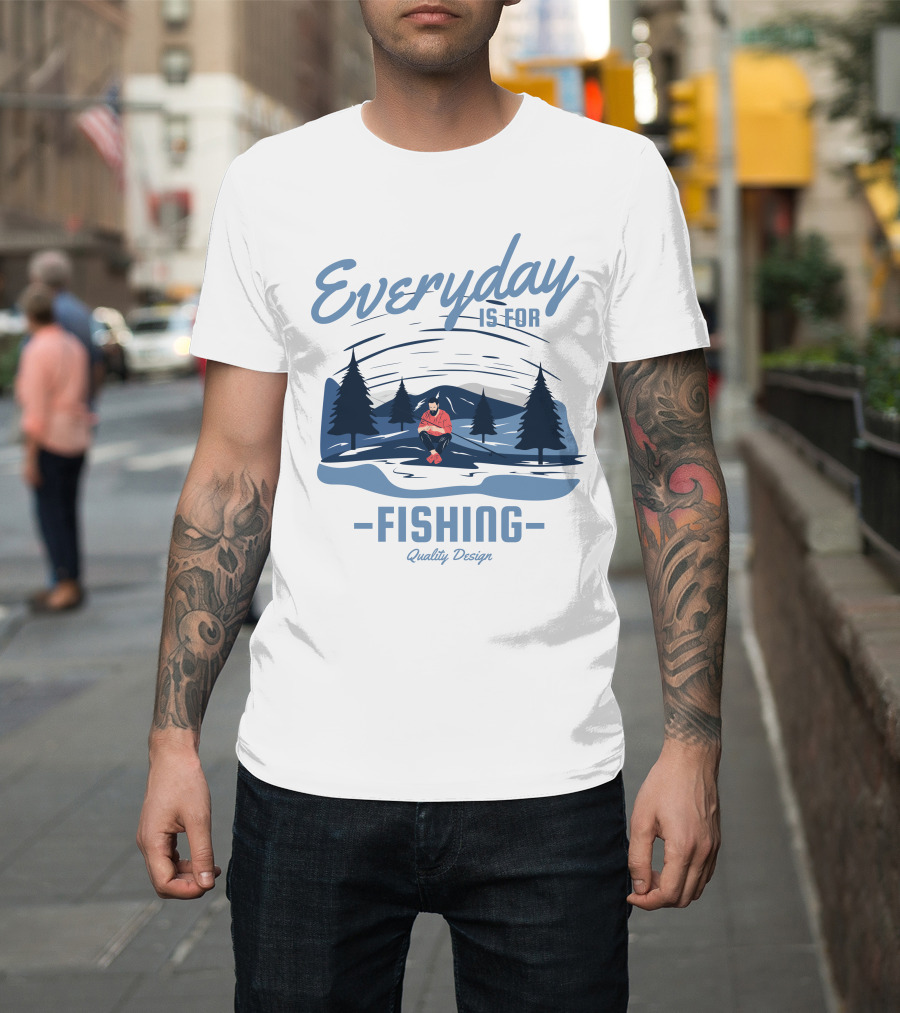 Everyday Is For Fishing Quality T-Shirt